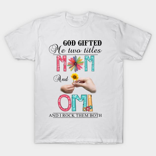 God Gifted Me Two Titles Mom And Omi And I Rock Them Both Wildflowers Valentines Mothers Day T-Shirt by KIMIKA